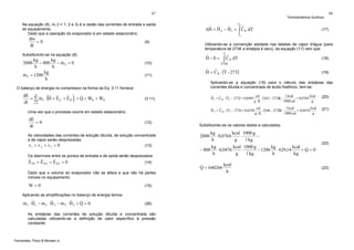 67

Na equação (8), mi (i = 1, 2 e 3) é a vazão das correntes de entrada e saída
do equipamento.
Dado que a operação do evaporador é em estado estacionário:

dm
=0
dt

(9)

Substituindo-se na equação (8):

kg
kg
&
2000
− 800
− m3 = 0
h
h
kg
&
m 3 = 1200
h

Termodinâmica Química
T2

ˆ
ˆ ˆ
ˆ
ΔH = H 2 − H1 = ∫ C P dT

Utilizando-se a convenção adotada nas tabelas de vapor d'água (para
temperatura de 273K a entalpia é zero), da equação (17) vem que:

(10)

(

)

(12)

(14)

.

(15)

Aplicando as simplificações no balanço de energia temos:
(26)

As entalpias das correntes de solução diluída e concentrada são
calculadas utilizando-se a definição de calor específico à pressão
constante:

Fernandes, Pizzo & Moraes Jr.

(20)

cal
1 kcal
kcal
ˆ
ˆ
H 2 = CP 2 ⋅ (T2 − 273) = 0,6350
⋅ (348 − 273)K ⋅
= 0,0476
g⋅K
1000 cal
g

Dado que o volume do evaporador não se altera e que não há partes
móveis no equipamento:

&
ˆ
& ˆ
&
& ˆ
m1 ⋅ H 1 − m 2 ⋅ H 2 − m 3 ⋅ H 3 + Q = 0

(19)

kcal
1 kcal
cal
ˆ
ˆ
⋅ (363 − 273)K ⋅
= 0,0764
H1 = C P1 ⋅ (T1 − 273) = 0,8489
g
1000 cal
g⋅K

(3.11)

Os desníveis entre os pontos de entrada e de saída serão desprezados:

W=0

(18)

Aplicando-se a equação (19) para o cálculo das entalpias das
correntes diluída e concentrada de ácido fosfórico, tem-se:

As velocidades das correntes de solução diluída, de solução concentrada
e de vapor serão desprezadas:
(13)
v1 = v 2 = v 3 = 0

ˆ
ˆ
ˆ
E P1 = E P 2 = E P3 = 0

ˆ
∫ C P dT

ˆ ˆ
H = C P ⋅ (T - 273)

Uma vez que o processo ocorre em estado estacionário:

dE
=0
dt

T

273K

O balanço de energia no compressor na forma da Eq. 3.11 fornece:

dE n
& &
ˆ ˆ
ˆ
&
&
= ∑ m1 ⋅ H + E C + E P i + Q + WS + WP
dt i =1

(17)

T1

ˆ
H−0 =

(11)

68

(21)

Substituindo-se os valores dados e calculados:

2000

kg
kcal 1000 g
⋅ 0,0764
⋅
−
h
g
1 kg

− 800

kg
kcal 1000 g
kg
kcal .
⋅ 0,0476
⋅
− 1200 ⋅ 629,14
+Q =0
h
g
1 kg
h
kg

kcal
&
Q = 640266
h

(22)

(23)

 