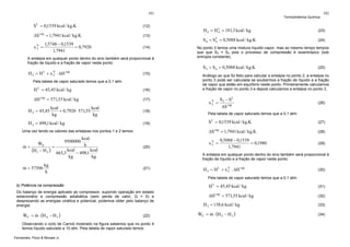 101

S L = 0,1539 kcal / kg.K

(12)

ΔS vap = 1,7941 kcal / kg.K

(13)

xV
2

1,5748 − 0,1539
=
= 0,7920
1,7941

(14)

A entalpia em qualquer ponto dentro do sino também será proporcional à
fração de líquido e a fração de vapor neste ponto:

H2 = H +
L

xV
2

⋅ ΔH

vap

(15)

Pela tabela de vapor saturado temos que a 0,1 atm:

H L = 45,45 kcal / kg

(16)

ΔH vap = 571,55 kcal / kg

(17)

kcal
kcal
+ 0,7920 ⋅ 571,55
H 2 = 45,45
kg
kg

(18)

H 2 = 498,1 kcal / kg

(19)

&
m = 57506

9500000
663,3

kg
h

kcal
h

kcal
kcal
− 498,1
kg
kg

102

H 4 = H L = 181,3 kcal / kg
4

(23)

S 4 = S L = 0,5088 kcal / kg.K
4

(24)

No ponto 3 temos uma mistura líquido-vapor, mas ao mesmo tempo tempos
que que S3 = S4 pois o processo de compressão é isoentrópico (sob
entropia constante).

S3 = S 4 = 0,5088 kcal / kg.K

(25)

Análogo ao que foi feito para calcular a entalpia no ponto 2, a entalpia no
ponto 3 pode ser calculada se soubermos a fração de líquido e a fração
de vapor que estão em equilíbrio neste ponto. Primeiramente calculamos
a fração de vapor no ponto 3 e depois calculamos a entalpia no ponto 3.
V
x3 =

S3 − S L
ΔS vap

(26)

Pela tabela de vapor saturado temos que a 0,1 atm:

(20)

S L = 0,1539 kcal / kg.K

(27)

ΔS vap = 1,7941 kcal / kg.K

Uma vez tendo os valores das entalpias nos pontos 1 e 2 temos:

&
WS
&
=
m=
(H1 − H 2 )

Termodinâmica Química

(28)

V
x3 =

0,5088 − 0,1539
= 0,1980
1,7941

(29)

A entalpia em qualquer ponto dentro do sino também será proporcional à
fração de líquido e a fração de vapor neste ponto:
(21)

V
H 3 = H L + x 3 ⋅ ΔH vap

(30)

Pela tabela de vapor saturado temos que a 0,1 atm:

H L = 45,45 kcal / kg

b) Potência na compressão
Do balanço de energia aplicado ao compressor, supondo operação em estado
estacionário e compressão adiabática (sem perda de calor, Q = 0) e
desprezando as energias cinética e potencial, podemos obter pelo balanço de
energia:

&
&
WC = m ⋅ (H 4 − H 3 )

(22)

Observando o ciclo de Carnot mostrado na figura sabemos que no ponto 4
temos líquido saturado a 10 atm. Pela tabela de vapor saturado temos:
Fernandes, Pizzo & Moraes Jr.

(31)

ΔH vap = 571,55 kcal / kg

(32)

H 3 = 158,6 kcal / kg

&
&
WC = m ⋅ (H 4 − H 3 )

(33)
(34)

 