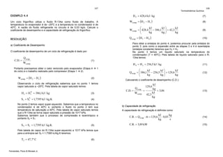 107

EXEMPLO 4.4

H 2 = 428,4 kJ / kg

RESOLUÇÃO

O coeficiente de desempenho de um ciclo de refrigeração é dado por:

Wcomp

Wcomp = (H 2 − H1 )

(8)

⎛
kJ
kJ ⎞
kJ
Wcomp = ⎜ 428,4
− 386,1 ⎟ = 42,3
⎜
⎟
kg
kg ⎠
kg
⎝

(9)
(10)

(1)

H 4 = H 3 = 256,5 kJ / kg

Portanto precisamos obter o calor removido pelo evaporador (Etapa 4
do ciclo) e o trabalho realizado pelo compressor (Etapa 1
2).

Wcomp = (H 2 − H1 )

(7)

Para obter a entalpia do ponto 4, podemos procurar pela entalpia do
ponto 3, pois como a expansão entre as etapas 3 e 4 é isoentalpia
(entalpia constante) teremos que H4 = H3.
No ponto 3 temos um líquido saturado na temperatura do
condensador (T = 40ºC). Pela tabela de liquido saturado para o R134a temos:

a) Coeficiente de Desempenho

Q evap

108

Q evap = (H1 − H 4 )

Um ciclo frigorífico utiliza o fluido R-134a como fluido de trabalho. A
temperatura no evaporador é de –20ºC e a temperatura no condensador é de
40ºC. A vazão do fluido refrigerante no circuito é de 0,03 kg/s. Calcule o
coeficiente de desempenho e a capacidade de refrigeração do frigorífico.

C.D. =

Termodinâmica Química

1

(2)

⎛
kJ
kJ ⎞
kJ
Q evap = ⎜ 386,1 − 256,5 ⎟ = 129,6
⎜
⎟
kg
kg ⎠
kg
⎝

C.D. =
(3)

V
S1 = S1 = 1,7395 kJ / kg.K

(12)

Calculando o coeficiente de desempenho (C.D.):

Observando o ciclo de refrigeração sabemos que no ponto 1 temos
vapor saturado a –20ºC. Pela tabela de vapor saturado temos:
V
H1 = H1 = 386,1 kJ / kg

(11)

Q evap

kJ
kg
=
= 3,06
kJ
42,3
kg
129,6

(13)

(4)

No ponto 2 temos vapor super-aquecido. Sabemos que a temperatura no
condensador é de 40ºC e, portanto o fluido no ponto 2 tem sua
temperatura de saturação a 40ºC. Pela tabela de vapor saturado temos
que o R-134a se torna vapor saturado a pressão de 1017 kPa.
Sabemos também que o processo de compressão é isoentrópico e
portanto S2 = S1:

S 2 = S1 = 1,7395 kJ / kg.K

(5)

Pela tabela de vapor do R-134a super-aquecido a 1017 kPa temos que
para a entropia ser S2 = 1,7395 kJ/kg.K teremos:

T2 = 47,7 º C

Fernandes, Pizzo & Moraes Jr.

(6)

Wcomp

b) Capacidade de refrigeração
A capacidade de refrigeração é definida como:

&
C.R. = Q evap ⋅ m = 129,6

C.R. = 3,89 kW

kg
kJ
⋅ 0,03
s
kg

(14)
(15)

 