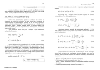 127
Vr

Termodinâmica Química

128

O cálculo da entalpia a uma pressão e temperatura qualquer é dada pela
equação:

volume molar reduzido

Se após o cálculo, o valor de Vr for menor do que 2 então o volume
molar tem que ser recalculado através de gráficos (ver livro Smith, Van Ness &
Abbott, Introdução a Termodinâmica da Engenharia Química).

(

H(T, P ) = H IG (T ) + H − H IG

)

(5.30)

T,P

A expressão para a entalpia residual é obtida a partir das relações
termodinâmicas. Para efeitos práticos temos:

5.5. ENTALPIA PARA SUBSTÂNCIAS REAIS
Como visto anteriormente, quando as condições do sistema se
distanciam das condições ambientais, os gases passam a se comportar de
maneira distinta ao comportamento esperado de um gás ideal, afetando o
volume molar das substâncias. Não é só o volume molar que é afetado, outras
propriedades como a entalpia, energia interna e entropia também são
diretamente afetadas, passando a depender não só da temperatura, mas também
da pressão do sistema.
Para substâncias ideais temos que a entalpia a uma temperatura
qualquer é calculada por:

(H − H )
IG

T ,P

P ,T ⎡
⎛ ∂V ⎞ ⎤
= ∫ ⎢V − T ⋅ ⎜
⎟ ⎥ dP
⎝ ∂T ⎠ P ⎦
P = 0 ,T ⎣

(5.31)

P ,T ⎡
⎛ ∂V ⎞ ⎤
H(T, P ) = H IG (T ) + ∫ ⎢V − T ⋅ ⎜
⎟ ⎥ dP
⎝ ∂T ⎠ P ⎦
P = 0,T ⎣

(5.32)

Como muitas equações de estado são representadas na forma P = f(T,V),
então podemos escrever a Equação 5.31 e 5.32 usando o volume molar (V)como
variável independente:

T

H(T ) = H(298K ) + ∫ Cp dT

(5.27)

298 K

(H − H ) = R ⋅ T ⋅ (Z − 1) +
IG

V = V ( T ,P ) ⎡

ou
T2

H(T1 ) = H(T2 ) + ∫ Cp dT

(5.28)

T1

Para as substâncias reais, a entalpia pode ser calculada usando a entalpia
da substância ideal (equação 5.27) mais um termo que corrige o valor da
entalpia para as substâncias reais. Esta correção é necessária porque os valores
de CV e de CP foram tabelados em condições de pressão muito baixa (isto é,
volumes específicos altos) onde os fluidos podem ser considerados como gases
ideais. A correção a ser feita usa o conceito de função residual, que nada mais é
do que o desvio entre o comportamento real e o ideal.

(

entalpia residual = H − H IG

)

H
HIG

Fernandes, Pizzo & Moraes Jr.

(5.29)

T ,P

entalpia da substância real
entalpia da substância ideal

∫

V =∞

⎤
⎛ ∂P ⎞
⎢T ⋅ ⎜ ⎟ − P ⎥ d V
⎢ ⎝ ∂T ⎠ V
⎥
⎣
⎦

(5.33)

ou

(H − H ) = (P ⋅ V − R ⋅ T ) +
IG

V = V ( T ,P ) ⎡

∫

V =∞

H(T, P ) = H IG (T ) + R ⋅ T ⋅ (Z − 1) +

⎤
⎛ ∂P ⎞
⎢T ⋅ ⎜ ⎟ − P ⎥ d V
⎢ ⎝ ∂T ⎠ V
⎥
⎣
⎦
V =V (T ,P ) ⎡

∫

V =∞

⎤
⎛ ∂P ⎞
⎢T ⋅ ⎜ ⎟ − P ⎥ d V
⎢ ⎝ ∂T ⎠ V
⎥
⎦
⎣

(5.34)

(5.35)

O procedimento para obtenção de uma fórmula para cálculo da entalpia
de um fluido real através de uma equação de estado qualquer deve seguir as
seguintes etapas (aconselha-se utilizar um software matemático para realização
dos passos):
1. Derive a equação de estado em função da temperatura;
2. Multiplique a fórmula encontrada no passo 1 por T;
3. Pegue a fórmula encontrada no passo 2 e subtraia dela a fórmula da equação
de estado;
4. Integre a fórmula encontrada no passo 3 em relação a V;

 