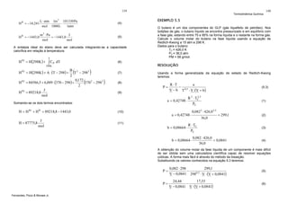 139

H R = −14,241

H R = −1443,0

L ⋅ atm 1m 3 101330 Pa
⋅
⋅
mol 1000 L
1atm

(4)

m 3 ⋅ Pa
J
= −1443,0
mol
mol

(5)

A entalpia ideal do etano deve ser calculada integrando-se a capacidade
calorífica em relação à temperatura:
T

H IG = H(298K ) + ∫ C P dT
298 K

H

IG

(

)

B 2
T − 298 2
2
0,172
= 84586,5 + 6,889 ⋅ (370 − 298) +
370 2 − 298 2
2
J
= 89218,8
mol

H IG = H(298K ) + A ⋅ (T − 298) +
H IG

(6)

(

(7)

)

H = 87775,8

J
mol

140

EXEMPLO 5.5
O butano é um dos componentes do GLP (gás liquefeito de petróleo). Nos
botijões de gás, o butano líquido se encontra pressurizado e em equilíbrio com
a fase gás, estando entre 75 e 85% na forma líquida e o restante na forma gás.
Calcule o volume molar do butano na fase líquida usando a equação de
Redlich-Kwong a 15 atm e 298 K.
Dados para o butano:
TC = 426,0 K
PC = 36,0 atm
PM = 58 g/mol

RESOLUÇÃO
Usando a forma generalizada da equação de estado de Redlich-Kwong
teremos:

(8)

P=
(9)

R ⋅T
a
− 0,5
V − b T ⋅ V ⋅(V + b )

a = 0,42748 ⋅

Somando-se os dois termos encontrados:

H = H IG + H R = 89218,8 − 1443,0

Termodinâmica Química

(10)

2
R 2 ⋅ TC ,5
PC

a = 0,42748 ⋅

(11)

b = 0,08664 ⋅

(5.3)

(1)

0,082 2 ⋅ 426,0 2,5
36,0

= 299,1

R ⋅ TC
PC

b = 0,08664 ⋅

0,082 ⋅ 426,0
= 0,0841
36,0

(2)

(3)

(4)

A obtenção do volume molar da fase líquida de um componente é mais difícil
de ser obtida sem uma calculadora científica capaz de resolver equações
cúbicas. A forma mais fácil é através do método da bisseção.
Substituindo os valores conhecidos na equação 5.3 teremos:

P=

(5)

P=
Fernandes, Pizzo & Moraes Jr.

0,082 ⋅ 298
299,1
−
0,5
V − 0,0841 298 ⋅ V ⋅ (V + 0,0841)
24,44
17,33
−
V − 0,0841 V ⋅ (V + 0,0841)

(6)

 