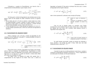 151

Termodinâmica Química 152

Utilizando-se a equação de Peng-Robinson, que descreve bem o
comportamento de hidrocarbonetos e gases simples, tem-se:

fugacidade via Equação 6.22 não pode ser utilizada. Para estes casos, o calculo
da fugacidade da fase líquida é dada por:

b⋅P ⎤
⎡ V
⎢ Z + 2,41⋅ R ⋅ T ⎥ (6.21)
a
⎛ V b⋅P ⎞
⋅ ln ⎢
ln φ = Z − 1 − ln⎜ Z −
⎟−
⎥
b⋅P ⎥
R ⋅ T ⎠ 2,83 ⋅ b ⋅ R ⋅ T ⎢ V
⎝
Z + 0,41⋅
⎢
R ⋅T ⎥
⎦
⎣
V

(

V

)

De forma geral, o cálculo da fugacidade de uma substância pura em fase
gasosa a partir de uma equação de estado volumétrica envolve as seguintes
etapas:
1. Para um dado valor de T e P, deve-se calcular o volume molar V ou o fator
de compressibilidade Z usando a equação de estado escolhida. Ao usar as
equações de estado cúbicas ou outras mais complexas, a solução utilizada
será a de baixa densidade, ou seja, o maior valor de V ou Z;
2. O valor calculado de V ou Z é então aplicado nas Equações 6.19, 6.20, 6.21,
ou outra equação equivalente para o cálculo do coeficiente da fugacidade da
substância.

Pode-se empregar a Eq. 6.18 para o cálculo da fugacidade de uma
substância em fase líquida (fL), utilizando ZL (compressibilidade do fluido no
estado líquido) no lugar de ZV:

(

)

⎞
1 V = Z RT / P ⎛ R ⋅ T
fL
= Z L − 1 − ln Z L +
⋅
∫ ⎜ V − P ⎟d V
⎜
⎟
P
R ⋅T
V =∞
⎝
⎠

Pvap
φsat

pressão de vapor na temperatura T
[Pa]
coeficiente de fugacidade do fluido
saturado calculado na pressão de
vapor

Uma vez que os líquidos podem ser encarados como fluidos
incompressíveis (nas condições longe do ponto crítico), pois o volume molar
dos líquidos não varia muito com a pressão, então podemos escrever a
fugacidade da fase líquida como:

)

⎡ V L ⋅ P − P vap ⎤
f L = P vap ⋅ φ sat ⋅ exp ⎢ sat
⎥
R ⋅T
⎢
⎥
⎣
⎦

(6.24)

VLsat volume molar do líquido saturado na
temperatura e pressão T e P [m3/mol]

L

ZL

(6.22)

compressibilidade do fluido no estado
líquido

Dessa forma, para se calcular a fugacidade de um fluido na fase líquida,
pode-se utilizar as equações de Redlich-Kwong, Peng-Robinson ou outra
equação para o calculo da fugacidade na fase gasosa, porém substituindo φL no
lugar de φV, ZL no lugar de ZV e usando nos cálculos o volume molar obtido
pela menor raiz da equação de estado.
Em alguns casos, as equações de estado não ajustam bem o
comportamento da fase líquida de um fluido. Neste caso, o calculo da

Fernandes, Pizzo & Moraes Jr.

(6.23)

onde o termo exponencial é conhecido como correção de Poynting.

(

6.6. FUGACIDADE DE LÍQUIDOS PUROS

ln φ L = ln

P
⎡ 1
⎤
⋅ ∫ V dP ⎥
f L = P vap ⋅ φ sat ⋅ exp ⎢
⎢ R ⋅ T p vap
⎥
⎣
⎦

De modo bastante aproximado, quando um líquido está submetido a
baixas pressões e sua pressão de vapor é baixa, então para uma dada
temperatura pode-se supor que fL = Pvap.

6.7. FUGACIDADE DE SÓLIDOS PUROS
A pressão de vapor de um sólido geralmente é muito baixa e, portanto o
coeficiente de fugacidade da substância é próximo de 1. Assim, a fugacidade de
um sólido pode ser estimada, com boa aproximação por:

(

)

⎡ V S ⋅ P − P vap ⎤
f S = P vap ⋅ exp ⎢
⎥
R ⋅T
⎢
⎥
⎣
⎦

(6.25)

 