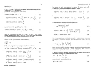 157

RESOLUÇÃO
A 300ºC e 0,01 MPa, encontra-se nas tabelas de vapor superaquecido que H =
3076,5 kJ/kg e S = 9,2813 kJ/kg.K.
Da definição da energia livre de Gibbs temos:

ˆ
ˆ
ˆ
G (300º C; 0,01MPa ) = H − T ⋅ S

(1)

kJ
kJ
ˆ
G (300º C; 0,01MPa ) = 3076,5 − 573,15 K ⋅ 9,2813
kg
kg ⋅ K

(2)

kJ
ˆ
G (300º C; 0,01MPa ) = −2243,1
kg

(3)

)

J
g
J
G 300º C; 0,01MPa = −2243,1 ⋅ 18,0
= −40409
g
mol
mol

(4)

Dado que a pressão é tão baixa (0,01 MPa ≅ 0,1 atm) e muito inferior à
pressão de saturação do vapor a 300ºC (Psat = 8,58 MPa), pode-se considerar
que nestas condições o vapor se comporta como um gás ideal.

⎛ ∂G ⎞
⎜
⎟ =V
⎝ ∂P ⎠ T

(5)

Então, para um gás ideal nas condições descritas no problema:

)

(

)

8 MPa

G IG 300º C; 8MPa = G IG 300º C; 0,01MPa + ∫0,01MPa V IG dP

(

)

(

)

(6)

R ⋅T
dP
P

(7)

⎛ 8 ⎞
G IG 300º C; 8MPa = −40409 + R ⋅ T ⋅ ln⎜
⎟
⎝ 0,01 ⎠

(8)

G IG 300º C; 8MPa = −40409 + 8,314 ⋅ 573,15 ⋅ ln(800)

(9)

8 MPa

G IG 300º C; 8MPa = −40409 + ∫0,01MPa

G

IG

(
)
(300º C; 8MPa ) = −8555,7

Fernandes, Pizzo & Moraes Jr.

J / mol

(

)

(

)

kJ
ˆ
G 300º C; 8MPa = 2785,0 − 573,15 ⋅ 5,7906 = −533,88
kg

ˆ
S =

(11)

e

G 300º C, 8MPa = −533,88

J
g
J
⋅ 18,0
= −9617,9
g
mol
mol

(12)

A fugacidade pode, agora, ser calculada pela Eq. 6.7:

⎡ − 9617,9 − (− 8555,7 ) ⎤
f 300º C; 8MPa = 8 ⋅ exp ⎢
⎥
8,314 ⋅ 573,15
⎣
⎦
f 300º C; 8MPa = 6,402 MPa

(6.7)

(

)

(13)

(

)

(14)

Obs: A fugacidade nessas condições também poderia ter sido calculada utilizando-se
informações PVT listadas nas tabelas de vapor superaquecido em conjunto com a Eq.
6.8:

Sabe-se que, do equacionamento da termodinâmica:

(

ˆ
Das tabelas de vapor superaquecido, têm-se que H = 2785,0 kJ/kg e
5,7906 kJ/kg.K para o vapor real a 300ºC e 8 MPa. Assim:

⎡ G (T, P ) − G IG (T, P ) ⎤
f = P ⋅ exp ⎢
⎥
R ⋅T
⎦
⎣

A peso molecular da água é 18,0 g/mol, então:

(

Termodinâmica Química 158

(10)

⎡ 1 P⎛
R ⋅T ⎞ ⎤
⋅ ∫⎜V −
f = P ⋅ exp ⎢
⎟dP
P ⎠ ⎥
⎣R ⋅ T 0⎝
⎦

(6.8)

Nesse caso, para calcular a integral da Eq. 6.8 são utilizados os dados desde 0,01 MPa
(ou da menor pressão disponível) até a pressão de interesse (8 MPa). O valor de f
obtido deverá ser próximo do valor calculado na equação (14).

O cálculo do equilíbrio da reação requer o cálculo da variação da energia livre
de Gibbs no processo, que pode ser resumido como:

ΔG 0 = −R ⋅ T ⋅ ln

f CO ⋅ f H 2
f CH 4 ⋅ f H 2O

(15)

e a constante de equilíbrio é obtida via:

ΔG 0 = − R ⋅ T ⋅ ln K

(16)

 