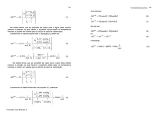 Termodinâmica Química 166

165

ΔH vap

⎧ ⎡ P vap (T2 ) ⎤ ⎫
⎪ ln ⎢ vap
⎥⎪
⎪ ⎣ P (T1 ) ⎦ ⎪
= −R ⋅ ⎨
⎬
⎪ 1 − 1 ⎪
⎪ T2 T1 ⎪
⎩
⎭

Uma vez que:
(1)

ΔH

vap

ΔH vap = − 8,314

⎡ 0,1419 ⎤
J
J
⋅⎢
= 44983
−5 ⎥
mol ⋅ K ⎣ − 2,623 ⋅ 10 ⎦
mol

ΔH sub

tem-se que:

ΔH fus = H(líquido ) − H(sólido )

(8)

ou

(2)

ΔH fus = 50965 − 44979 = 5986

(3)

(4)

⎡ ⎛ 3,880 mmHg ⎞ ⎤
⎟ ⎥
⎢ ln⎜
⎜
⎟
J
⎢ ⎝ 3,280 mmHg ⎠ ⎥ = 50965 J
(5)
= − 8,314
⋅⎢
⎥
1
1
mol
mol ⋅ K
−
⎥
⎢
⎢ 271,15 K 269,15 K ⎥
⎦
⎣

Fernandes, Pizzo & Moraes Jr.

(7)

(9)

Finalmente:

Substituindo os dados fornecidos na equação (4), obtém-se:

ΔH sub

e

ΔH fus = ΔH sub − ΔH vap

Na tabela temos que as pressões de vapor para o gelo (fase sólida)
indicam a pressão na qual haverá o equilíbrio sólido-vapor na temperatura
indicada, e podem ser usadas para o cálculo do calor de sublimação.

⎧ ⎡ P sub (T2 ) ⎤ ⎫
⎪ ln ⎢ sub
⎥⎪
⎪ ⎣ P (T1 ) ⎦ ⎪
= −R ⋅ ⎨
⎬
⎪ 1 − 1 ⎪
⎪ T2 T1 ⎪
⎩
⎭

(6)

ΔH sub = H(vapor ) − H(sólido)

Na tabela temos que as pressões de vapor para a água (fase líquida)
indicam a pressão na qual haverá o equilíbrio líquido-vapor na temperatura
indicada, e podem ser usadas para o cálculo do calor de vaporização.
Substituindo os valores disponíveis na equação (1), obtém-se:

⎡ ⎛ 6,101 mmHg ⎞ ⎤
⎟ ⎥
⎢ ln⎜
⎜
⎟
J
⎢ ⎝ 5,294 mmHg ⎠ ⎥
= − 8,314
⋅⎢
⎥
1
1
mol ⋅ K
−
⎥
⎢
⎢ 277,15 K 275,15 K ⎥
⎦
⎣

ΔH vap = H(vapor ) − H(líquido )

J
mol

(10)

 