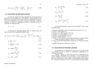 171

ln φ i =

V ⎡
⎛ ∂P
1
R ⋅T
⋅ ∫ ⎢
− N ⋅⎜
⎜ ∂N
R ⋅ T V =∞ ⎢ V
⎝ i
⎣

⎤
⎞
⎥d V − ln Z
⎟
⎟
⎠ T ,P, N j≠ i ⎥
⎦

(7.10)

Termodinâmica Química 172

PCij =

Z Cij =

7.3. FUGACIDADE DE MISTURAS GASOSAS
A forma mais simples de calcular a fugacidade de uma mistura gasosa é
pela Regra de Lewis-Randall que é válida quando a compressibilidade (Z) da
mistura varia linearmente com a fração molar dos componentes da mistura.
Neste caso a fugacidade do composto i na mistura é proporcional à fração do
composto i na mistura e a fugacidade da mistura é calculada com base na
fugacidade do componente puro:
V

f i = y i ⋅ f iV

Z Ci =

VCij

Z Cij ⋅ R ⋅ TCij

(7.18)

VCij

Z Ci + Z Cj

(7.19)

2
PCi ⋅ VCi
R ⋅ TCi

⎛ VCi 0,33 + VCj 0,33 ⎞
⎟
=⎜
⎜
⎟
2
⎝
⎠

(7.20)
3

(7.21)

(7.11)

O calculo da fugacidade de mistura a partir da equação 7.12 deve seguir
os seguintes passos:

O coeficiente de fugacidade também pode ser calculado através de
regras de mistura. Para a equação de Redlich-Kwong:

1. Obtenha as propriedades críticas dos componentes da mistura (TC, PC, VC)
2. Calcule VCij pela equação 7.21
3. Calcule ZCi e ZCij pelas equações 7.20 e 7.19
4. Calcule PCij e TCij pelas equações 7.18 e 7.17
5. Calcule aij e bi pelas equações 7.16 e 7.15
6. Calcule a e b pelas equações 7.14 e 7.13
7. Calcule o ZV da mistura através da resolução da equação de estado, usando na
resolução da equação de estado os valores de a e b encontrados
8. Calcule o coeficiente de fugacidade do componente i na mistura pela equação
7.12
9. Calcule a fugacidade do componente i na mistura

ln φ i =

2 ⋅ ∑ (y k ⋅ a ik ) ⎤
⎡
bi
b
b⋅P ⎞
a
⎛
k
⎥ ⋅ ln⎛1 + b ⋅ P ⎞
⋅ Z V − 1 − ln⎜ Z V −
+
⋅⎢ i −
⎟
⎜
⎟
⎥ ⎝ ZV ⋅ R ⋅ T ⎠
b
R ⋅ T ⎠ b ⋅ R ⋅ T1,5 ⎢ b
a
⎝
⎣
⎦

(

)

(7.12)

b = ∑ (y i ⋅ b i )
i

(7.13)

(

a = ∑ ∑ y i ⋅ y j ⋅ a ij
i

)

(7.14)

j

b i = 0,0867 ⋅

a ij = 0,4278 ⋅

R ⋅ TCi
PCi

R

(

2

TCij = TCi − TCj

Fernandes, Pizzo & Moraes Jr.

2,
⋅ TCij5

PCij

)0,5

(7.15)

(7.16)

(7.17)

7.4. FUGACIDADE DE MISTURAS LÍQUIDAS
A fugacidade de um componente em uma mistura na fase líquida pode
ser calculada com base no cálculo do coeficiente de fugacidade ou no
coeficiente de atividade.
Quando a equação de estado representa bem o comportamento de
misturas líquidas, a fugacidade de um componente i em uma mistura líquida
pode ser calculada com base nas regras de mistura, como mostrado para o
cálculo de misturas gasosas, porém usando a compressibilidade da fase líquida
(ZL – calculado com base em VL). Este é o caso de misturas de hidrocarbonetos

 