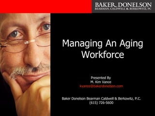 Managing An Aging Workforce Presented By  M. Kim Vance  [email_address] Baker Donelson Bearman Caldwell & Berkowitz, P.C. (615) 726-5600 