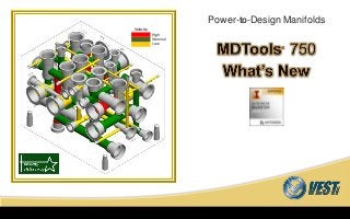 MDTools® 750 What’s New
MDTools 750 What’s New
Power-to-Design Manifolds
High
Nominal
Low
Velocity
 