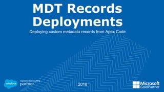 MDT Records
Deployments
Deploying custom metadata records from Apex Code
2018
 