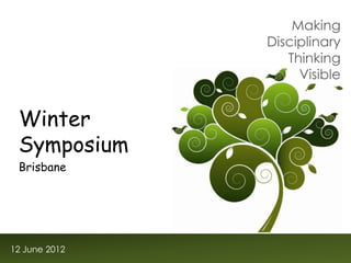 Making
               Disciplinary
                  Thinking
                    Visible


 Winter
 Symposium
 Brisbane




12 June 2012
 
