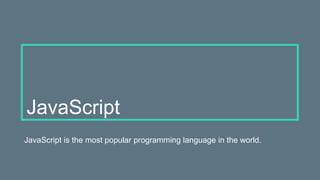 JavaScript
JavaScript is the most popular programming language in the world.
 