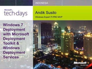 INDONESIA



                 Andik Susilo
                 Windows Expert IT-PRO MVP



Windows 7
Deployment
with Microsoft
Deployment
Toolkit &
Windows
Deployment
Services
 