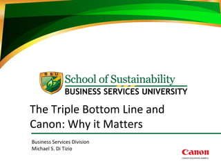 The Triple Bottom Line and
Canon: Why it Matters
Business Services Division
Michael S. Di Tizio
 