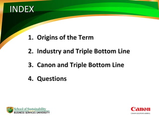 INDEXINDEX
1. Origins of the Term
2. Industry and Triple Bottom Line
3. Canon and Triple Bottom Line
4. Questions
 