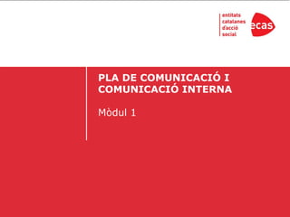 PLA DE COMUNICACIÓ I
COMUNICACIÓ INTERNA

Mòdul 1
 