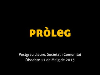 pròleg
Postgrau Lleure, Societat i Comunitat
Dissabte 11 de Maig de 2013
 