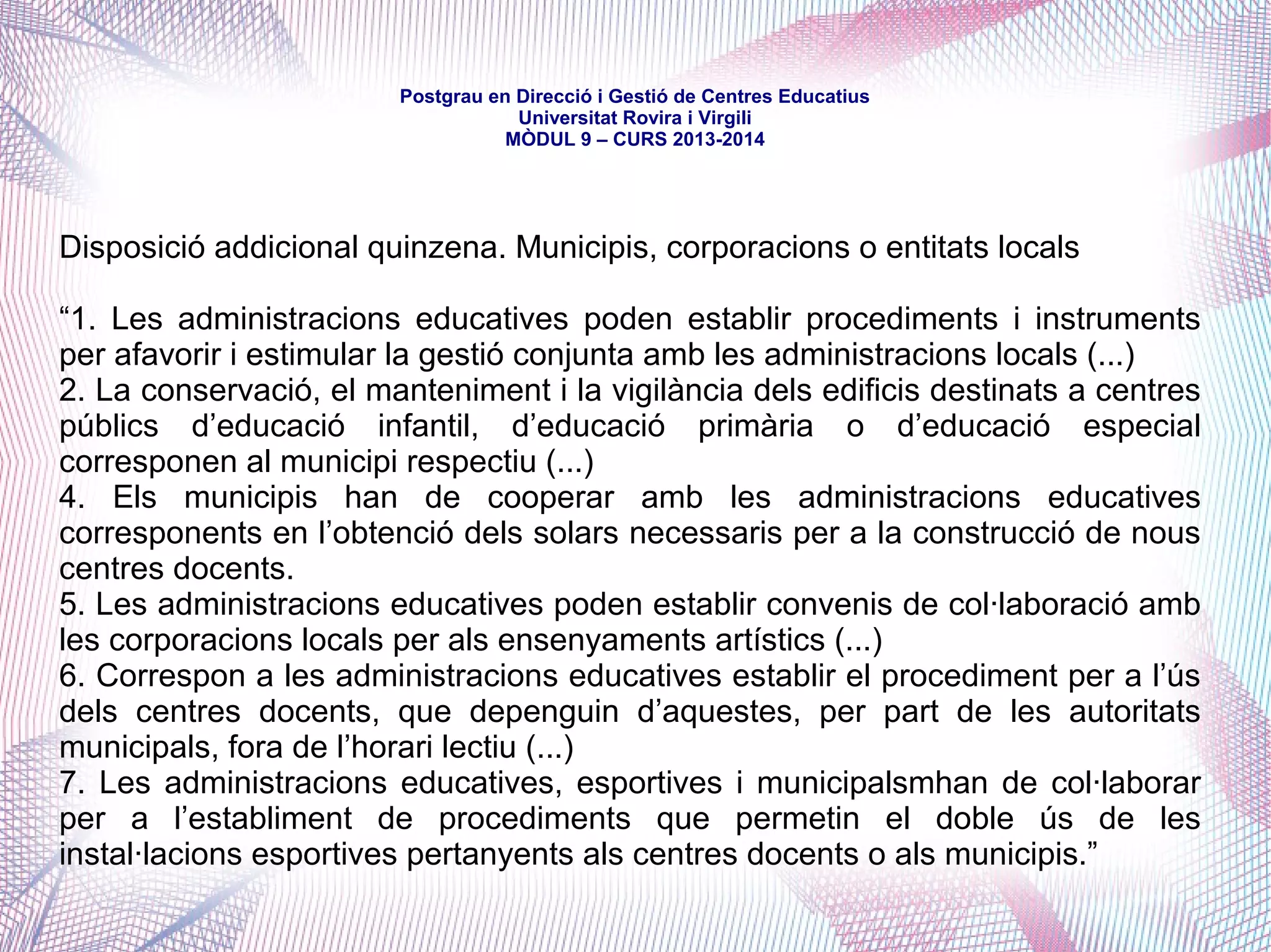 mòdul 9 – curs 2016-2017
- Consell Comarcal de la Terra Alta (11.872 habitants)
http://www.terra-alta.cat/index.php/arees-i-serveis/ensenyament
Per delegació conveniada de la Generalitat, gestiona els serveis de transport i menjador
escolar de l'ESO (per als quals atorga ajuts individuals) i el servei de monitoratge en certs
casos.
Per conveni amb la Diputació, gestiona programes d'ajuts d'adquisició de llibres, d'assistència
a llars d'infants i a determinades activitats extraescolars, així com subvencions a ajuntaments
per a cursos d'adults i per a escoles de música, i també per a cursos d'ensenyaments artístics
en centres educatius de règim general.
Ofereix la gestió de subvencions a ZERS i centres de la comarca i la realització de tallers.
Nota. Les dades de població són extretes d'IDESCAT i fan referència a l'any 2015
 