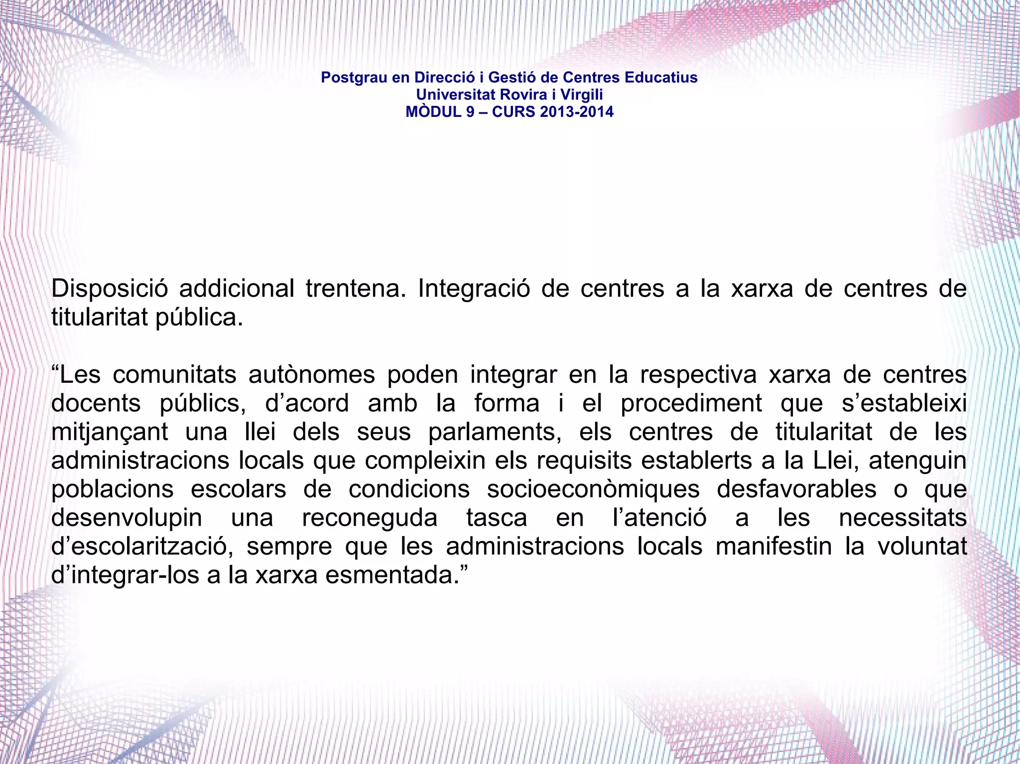 mòdul 9 – curs 2016-2017
Àrea d'Educació de la Diputació de Barcelona
(5.523.922 habitants)
● Ajuts als ens locals: Catàleg de serveis (formació d'adults, escoles municipals, transició
escola-treball, millora èxit escolar, fons de prestació municipal, programes
d'acompanyament a l'escolaritat i de planificació educativa...)
● Ajuts i programes de suport a les AMPA
● Ajuts als centres en actuacions per a l'adquisició de competències clau
● Programa complementari per a llars d'infants municipals (3 milions euros)
● Subvencions a entitats sense finalitat de lucre
● Projectes de suport municipal: Projecte Educatiu de Ciutat, equipaments educatius,
col·laboracions amb centres per a l'aplicació del Projecte Educatiu de Centre...
● Recursos formatius per a professorat i centres
● Jornades, Fòrums i activitats formatives
 