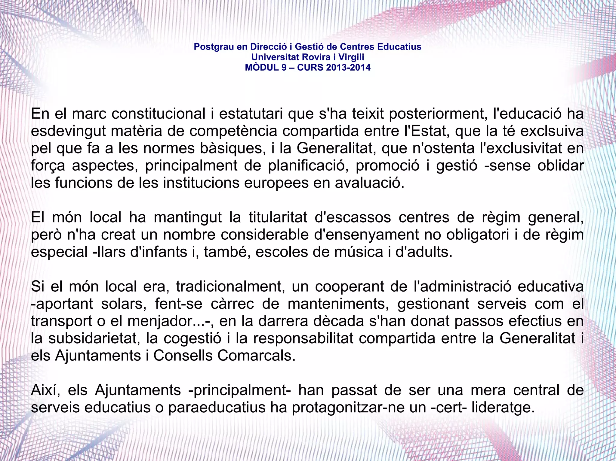 mòdul 9 – curs 2016-2017
a més:a més:
● competències delegades: l'Estat pot delegar la funció executiva de
competències mitjançant lleis marc o orgàniques / la Comunitat Autònoma pot
delegar la gestió de competències en ens locals, que els esdevenen pròpies
● competències executives: la Comunitat Autònoma competències executives,
en les quals la Generalitat es limita a executar la legislació estatal, i pot dictar
reglaments d’execució de la normativa estatal
 
