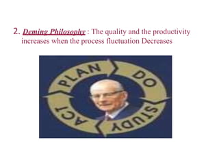 2. Deming Philosophy : The quality and the productivity
increases when the process fluctuation Decreases
 