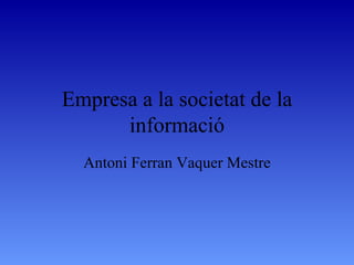 Empresa a la societat de la informació Antoni Ferran Vaquer Mestre 