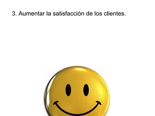 3. Aumentar la satisfacción de los clientes.  
