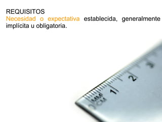 REQUISITOS Necesidad o expectativa  establecida, generalmente implícita u obligatoria. 