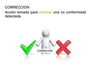 CORRECCION Acción tomada para  eliminar  una no conformidad detectada.  CORRECIÓN 