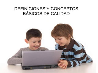 DEFINICIONES Y CONCEPTOS BÁSICOS DE CALIDAD 