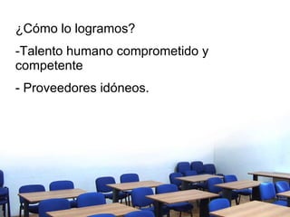 ¿Cómo lo logramos?  -Talento humano comprometido y competente - Proveedores idóneos. 