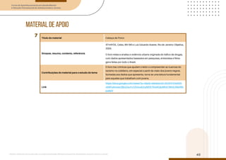 Curso de Aperfeiçoamento em Saúde Mental
e Atenção Psicossocial de Adolescentes e Jovens
Módulo: Adolescências e juventudes na contemporaneidade: diferentes perspectivas, diversidades, aspectos étnicos e culturais
45
Título do material Cabeça de Porco
Sinopse, resumo, contexto, referência
ATHAYDE, Celso, MV Bill e Luiz Eduardo Soares. Rio de Janeiro: Objetiva,
2005.
O livro relata e analisa a violência urbana originada do tráfico de drogas,
com dados apresentados baseados em pesquisas, entrevistas e filma-
gens feitas por todo o Brasil.
Contribuições do material para o estudo do tema
O livro traz crônicas que ajudam o leitor a compreender as nuances do
racismo no cotidiano, em especial a partir da visão dos jovens negros.
Somadas aos dados que apresenta, torna-se uma leitura fundamental
para aqueles que trabalham com jovens.
Link
https://docs.google.com/viewer?a=v&pid=sites&srcid=ZGVmYXVsdGR-
vbWFpbnxwc2ljb3ZscHJ1ZGVudGUyMDE1fGd4OjIyMmE1MmE2MzRlN-
jUzN2Y
7
material de apoio
 