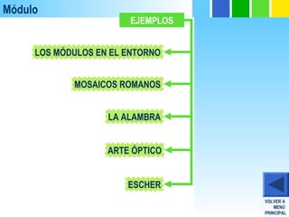 Módulo
EJEMPLOS
LOS MÓDULOS EN EL ENTORNO
MOSAICOS ROMANOS
ARTE ÓPTICO
LA ALAMBRA
ESCHER
VOLVER A
MENÚ
PRINCIPAL
 