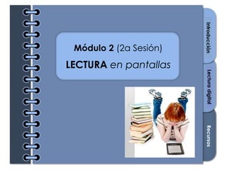 Section1Section2Section3
Módulo 2 (2a Sesión)
LECTURA en pantallas
IntroducciónRecursosLecturadigital
 