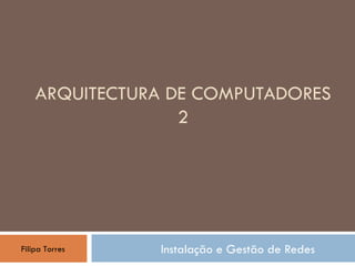 ARQUITECTURA DE COMPUTADORES 2 Instalação e Gestão de Redes Filipa Torres 