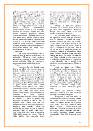 50
poderia esquecê-los se estavam ali, voando-
lhe em torno da cabeça, agitando-se na lama,
empoleirados nos galhos, espalhados no
chão, mortos? Se não fossem eles, a seca
não existiria. Pelo menos não existiria
naquele momento: viria depois, seria mais
curta. Assim, começava logo – e Fabiano
sentia-a de longe. Sentia-a como se ela já
tivesse chegado, experimentava
adiantadamente a fome, a sede, as fadigas
imensas das retiradas. Alguns dias antes
estava sossegado, preparando látegos,
consertando cercas. De repente, um risco no
céu, outros riscos, milhares de riscos juntos,
nuvens, o medonho rumor de asas a anunciar
destruição. Ele já andava meio desconfiado
vendo as fontes minguarem. E olhava com
desgosto a brancura das manhãs longas e a
vermelhidão sinistra das tardes. Agora
confirmavam-se as suspeitas.
– Miseráveis.
As bichas excomungadas eram a
causa da seca. Se pudesse matá-las,a seca se
extinguiria. Mexeu-se com violência,
carregou a espingarda furiosamente. A mão
grossa, cabeluda, cheia de manchas e
descascada, tremia sacudindo a vareta.
– Pestes.
Impossível dar cabo daquela praga.
Estirou os olhos pela campina, achou-se
isolado. Sozinho num mundo coberto de
penas, de aves que iam comê-lo. Pensou na
mulher e suspirou. Coitada de Sinha Vitória,
novamente nos descampados, transportando
o baú de folha. Uma pessoa de tanto juízo
marchar na terra queimada, esfolar os pés
nos seixos, era duro. As arribações matavam
o gado. Como tinha Sinha Vitória
descoberto aquilo. Difícil. Ele, Fabiano,
espremendo os miolos. Não diria semelhante
frase. Sinha Vitória fazia contas direito:
sentava-se na cozinha, consultava montes de
sementes de várias espécies,
correspondentes a mil-réis, tostões e vinténs.
E acertava. As contas do patrão eram
diferentes, arranjadas a tinta e contra o
vaqueiro, mas Fabiano sabia que elas
estavam erradas e o patrão queria enganá-lo.
Enganava. Que remédio? Fabiano, um
desgraçado, um cabra, dormia na cadeia e
agüentava zinco no lombo. Podia reagir?
Não podia. Um cabra. Mas as contas de
Sinha Vitória deviam ser exatas. Pobre de
Sinha Vitória. Não conseguiria nunca
estender os ossos numa cama, o único desejo
que tinha. Os outros não se deitavam em
camas? Receando magoá-la, Fabiano
concordava com ela, embora aquilo fosse
um sonho. Não poderiam dormir como
gente. E agora iam ser comidos pelas
arribações.
Desceu da ribanceira, apanhou
lentamente os cadáveres, meteu-os no aió,
que ficou cheio, empanzinado. Retirou-se
devagar. Ele, Sinha Vitória e os dois
meninos comeriam as arribações.
Se a cachorra Baleia estivesse viva,
iria regalar-se. Porque seria que o coração
dele se apertava? Coitadinha da cadela.
Matara-a forçado, por causa da moléstia.
Depois voltara aos látegos, às cercas, às
contas embaraçadas do patrão. Subiu a
ladeira, avizinhou-se dos juazeiros. Junto a
raiz de um deles a pobrezinha gostava de
espojar-se, cobrir-se de garranchos e folhas
secas. Fabiano suspirou, sentiu um peso
enorme por dentro. Se tivesse cometido um
erro? Olhou a planície torrada, o morro onde
os preás saltavam, confessou às catingueiras
e aos alastrados que o animal tivera
hidrofobia, ameaçara as crianças. Matara-o
por isso.
Aqui as idéias de Fabiano
atrapalharam-se:a cachorra misturou-se com
as arribações, que não se distinguiam da
seca. Ele, a mulher e os dois meninos seriam
comidos. Sinha Vitória tinha razão : era
atilada e percebia as coisas de longe.
Fabiano arregalava os olhos e desejava
continuar a admirá-la. Mas o coração grosso,
como um cururu, enchia-se com a lembrança
da cadela. Coitadinha, magra, dura,
inteiriçada, os olhos arrancados pelos
urubus.
Diante dos juazeiros, Fabiano
apressou-se, Sabia lá se a alma de Baleia
andava por ali, fazendo visagem?
Chegou-se a casa, com medo. Ia
escurecendo,e àquela hora ele sentia sempre
uns vagos terrores. Ultimamente vivia
esmorecido, mofino, porque as desgraças
eram muitas. Precisava consultar sinha
Vitória, combinar a viagem, livrar-se das
arribações, explicar-se, convencer-se de que
não praticara injustiça matando a cachorra.
Necessário abandonar aqueles lugares
amaldiçoados. Sinha Vitória pensaria como
ele.
 