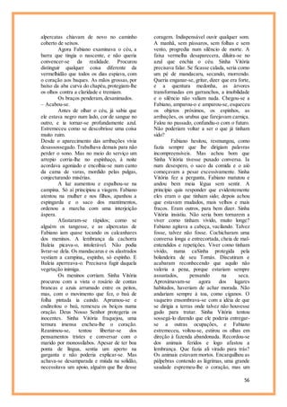 56
alpercatas chiavam de novo no caminho
coberto de seixos.
Agora Fabiano examinava o céu, a
barra que tingia o nascente, e não queria
convencer-se da realidade. Procurou
distinguir qualquer coisa diferente da
vermelhidão que todos os dias espiava, com
o coração aos baques. As mãos grossas, por
baixo da aba curva do chapéu, protegiam-lhe
os olhos contra a claridade e tremiam.
Os braços penderam, desanimados.
– Acabou-se.
Antes de olhar o céu, já sabia que
ele estava negro num lado, cor de sangue no
outro, e ia tornar-se profundamente azul.
Estremeceu como se descobrisse uma coisa
muito ruim.
Desde o aparecimento das arribações vivia
desassossegado. Trabalhava demais para não
perder o sono. Mas no meio do serviço um
arrepio corria-lhe no espinhaço, à noite
acordava agoniado e encolhia-se num canto
da cama de varas, mordido pelas pulgas,
conjecturando misérias.
A luz aumentou e espalhou-se na
campina. Só aí principiou a viagem. Fabiano
atentou na mulher e nos filhos, apanhou a
espingarda e o saco dos mantimentos,
ordenou a marcha com uma interjeição
áspera.
Afastaram-se rápidos; como se
alguém os tangesse, e as alpercatas de
Fabiano iam quase tocando os calcanhares
dos meninos. A lembrança da cachorra
Baleia picava-o, intolerável. Não podia
livrar-se dela. Os mandacarus e os alastrados
vestiam a campina,, espinho, só espinho. E
Baleia aperreava-o. Precisava fugir daquela
vegetação inimiga.
Os meninos corriam. Sinha Vitória
procurou com a vista o rosário de contas
brancas e azuis arrumado entre os peitos,
mas, com o movimento que fez, o baú de
folha pintada ia caindo. Aprumou-se e
endireitou o baú, remexeu os beiços numa
oração. Deus Nosso Senhor protegeria os
inocentes. Sinha Vitória fraquejou, uma
ternura imensa encheu-lhe o coração.
Reanimou-se, tentou libertar-se dos
pensamentos tristes e conversar com o
marido por monossílabos. Apesar de ter boa
ponta de língua, sentia um aperto na
garganta e não poderia explicar-se. Mas
achava-se desamparada e miúda na solidão,
necessitava um apoio, alguém que lhe desse
coragem. Indispensável ouvir qualquer som.
A manhã, sem pássaros, sem folhas e sem
vento, progredia num silêncio de morte. A
faixa vermelha desaparecera, diluíra-se no
azul que enchia o céu. Sinha Vitória
precisava falar. Se ficasse calada, seria como
um pé de mandacaru, secando, morrendo.
Queria enganar-se, gritar, dizer que era forte,
e a quentura medonha, as árvores
transformadas em garranchos, a imobilidade
e o silêncio não valiam nada. Chegou-se a
Fabiano, amparou-o e amparou-se, esqueceu
os objetos próximos, os espinhos, as
arribações, os urubus que farejavam carniça.
Falou no passado, confundiu-o com o futuro.
Não poderiam voltar a ser o que já tinham
sido?
Fabiano hesitou, resmungou, como
fazia sempre que lhe dirigiam palavras
incompreensíveis. Mas achou bom que
Sinha Vitória tivesse puxado conversa. Ia
num desespero, o saco da comida e o aió
começavam a pesar excessivamente. Sinha
Vitória fez a pergunta, Fabiano matutou e
andou bem meia légua sem sentir. A
princípio quis responder que evidentemente
eles eram o que tinham sido; depois achou
que estavam mudados, mais velhos e mais
fracos. Eram outros, para bem dizer. Sinha
Vitória insistiu. Não seria bom tornarem a
viver como tinham vivido, muito longe?
Fabiano agitava a cabeça, vacilando. Talvez
fosse, talvez não fosse. Cochicharam uma
conversa longa e entrecortada, cheia de mal-
entendidos e repetições. Viver como tinham
vivido, numa caSinha protegida pela
bolandeira de seu Tomás. Discutiram e
acabaram reconhecendo que aquilo não
valeria a pena, porque estariam sempre
assustados, pensando na seca.
Aproximavam-se agora dos lugares
habitados, haveriam de achar morada. Não
andariam sempre à toa, como ciganos. O
vaqueiro ensombrava-se com a idéia de que
se dirigia a terras onde talvez não houvesse
gado para tratar. Sinha Vitória tentou
sossegá-lo dizendo que ele poderia entregar-
se a outras ocupações, e Fabiano
estremeceu, voltou-se, estirou os olhas em
direção à fazenda abandonada. Recordou-se
dos animais feridos e logo afastou a
lembrança. Que fazia ali virado para trás?
Os animais estavam mortos. Encarquilhou as
pálpebras contendo as lágrimas, uma grande
saudade espremeu-lhe o coração, mas um
 