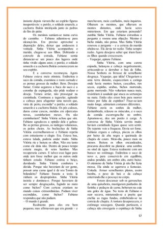 57
instante depois vieram-lhe ao espírito figuras
insuportáveis: o patrão, o soldado amarelo, a
cachorra Baleia inteiriçada junto às pedras
do fim do pátio.
Os meninos sumiam-se numa curva
do caminho. – Fabiano adiantou-se para
alcançá-los. Era preciso aproveitar a
disposição deles, deixar que andassem à
vontade. Sinha Vitória acompanhou o
marido, chegou-se aos filhos. Dobrando o
cotovelo da estrada, Fabiano sentia
distanciar-se um pouco dos lugares onde
tinha vivido alguns anos; o patrão, o soldado
amarelo e a cachorra Baleia esmoreceram no
seu espírito.
E a conversa recomeçou. Agora
Fabiano estava meio otimista. Endireitou o
saco da comida, examinou o rosto carnudo e
as pernas grossas da mulher. Bem. Desejou
fumar. Como segurava a boca do saco e a
coronha da espingarda, não pôde realizar o
desejo. Temeu arriar, não prosseguir na
caminhada. Continuou a tagarelar, agitando
a cabeça para afugentar uma nuvem que,
vista de perto, escondia" o patrão, o soldado
amarelo e a cachorra Baleia. Os pés calosos,
duros como cascos, metidos em alpercatas
novas, caminhariam meses. Ou não
caminhariam? Sinha Vitória achou que sim.
Fabiano agradeceu a opinião dela e gabou-
lhe as pernas grossas, as nádegas volumosas,
os peitos cheios. As bochechas de Sinha
Vitória avermelharam-se e Fabiano repetiu
com entusiasmo o elogio. Era. Estava boa,
estava taluda, poderia andar muito. Sinha
Vitória riu e baixou os olhos. Não era tanto
como ele dizia não. Dentro de pouco tempo
estaria magra, de seios bambos. Mas
recuperaria carnes. E talvez esse lugar para
onde iam fosse melhor que os outros onde
tinham estado. Fabiano estirou o beiço,
duvidando. Sinha Vitória combateu a
dúvida. Porque não haveriam de ser gente,
possuir uma cama igual à de seu Tomás da
bolandeira? Fabiano franziu a testa: lá
vinham os despropósitos. Sinha Vitória
insistiu e dominou-o. Porque haveriam de
ser sempre desgraçados, fugindo no mato
como bichos? Com certeza existiam no
mundo coisas extraordinárias. Podiam viver
escondidos, como bichos? Fabiano
respondeu que não podiam.
– O mundo é grande.
Realmente para eles era bem
pequeno, mas afirmavam que era grande – e
marchavam, meio confiados, meio inquietos.
Olharam os meninos, que olhavam os
montes distantes, onde havia seres
misteriosos. Em que estariam pensando?
zumbiu Sinha Vitória. Fabiano estranhou a
pergunta e rosnou uma objeção. Menino é
bicho miúdo, não pensa. Mas Sinha Vitória
renovou a pergunta – e a certeza do marido
abalou-se. Ela devia ter razão. Tinha sempre
razão. Agora desejava saber que iriam fazer
os filhos quando crescessem.
– Vaquejar, opinou Fabiano.
Sinha Vitória, com uma careta
enjoada, balançou a cabeça negativamente,
arriscando-se a derrubar o baú de folha.
Nossa Senhora os livrasse de semelhante
desgraça. Vaquejar, que idéia! Chegariam a
uma terra distante, esqueceriam a catinga
onde havia montes baixos, cascalhos, rios
secos, espinho, urubus, bichos morrendo,
gente morrendo. Não voltariam nunca mais,
resistiriam à saudade que ataca os sertanejos
na mata. Então eles eram bois para morrer
tristes por falta de espinhos? Fixar-se-iam
muito longe, adotariam costumes diferentes.
Fabiano ouviu os sonhos da mulher,
deslumbrado, relaxou os músculos, e o saco
da comida escorregou-lhe no ombro.
Aprumou-se, deu um puxão à carga. A
conversa de Sinha Vitória servira muito:
haviam caminhado léguas quase sem sentir.
De repente veio a fraqueza. Devia ser fome.
Fabiano ergueu a cabeça, piscou os olhos
por baixo da aba negra e queimada do
chapéu de couro. Meio-dia, pouco mais ou
menos. Baixou os olhos encandeados,
procurou descobrir na planície. uma sombra
ou sinal de água. Estava realmente com um
buraco no estômago. Endireitou o saco de
novo e, para conservá-lo em equilíbrio,
andou pendido, um ombro alto, outro baixo.
O otimismo de Sinha Vitória já não lhe fazia
mossa. Ela ainda se agarrava a fantasias.
Coitada. Armar semelhantes planos, assim
bamba, o peso do baú e da cabaça
enterrando-lhe o pescoço no corpo.
Foram descansar sob os garranchos
de uma quixabeira, mastigaram punhados de
farinha e pedaços de carne, beberam na cuia
uns goles de água. Na testa de Fabiano o
suor secava, misturando-se a poeira que
enchia as rugas fundas, embebendo-se na
correia do chapéu. A tontura desaparecera, o
estômago sossegara. Quando partissem, a
cabaça não envergaria o espinhaço de Sinha
 