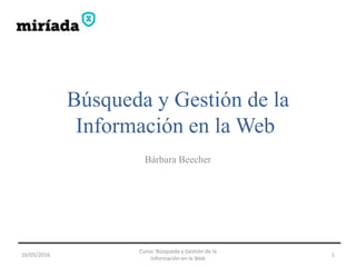 Búsqueda y Gestión de la
Información en la Web
Bárbara Beecher
16/05/2016
Curso: Búsqueda y Gestión de la
Información en la Web
1
 