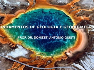 FUNDAMENTOS DE GEOLOGIA E GEOQUÍMICA 
PROF. DR. DONIZETI ANTONIO GIUSTI  