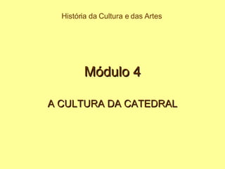 Módulo 4 A CULTURA DA CATEDRAL História da Cultura e das Artes 