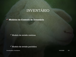 INVENTÁRIO
Modelos de Controlo de Inventário
 Modelo de revisão continua
 Modelo de revisão periódica
Coordenadora : Ana Barreto 19-03-2025 109
 
