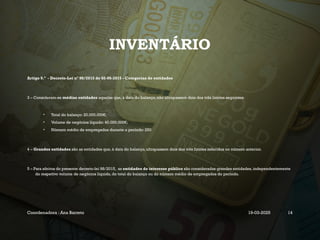 INVENTÁRIO
Artigo 9.º - Decreto-Lei nº 98/2015 de 02-06-2015 - Categorias de entidades
3 – Consideram-se médias entidades aquelas que, à data do balanço, não ultrapassem dois dos três limites seguintes:
• Total do balanço: 20.000.000€;
• Volume de negócios líquido: 40.000.000€;
• Número médio de empregados durante o período: 250
4 – Grandes entidades são as entidades que, à data do balanço, ultrapassem dois dos três limites referidos no número anterior.
5 – Para efeitos do presente decreto-lei 98/2015, as entidades de interesse público são consideradas grandes entidades, independentemente
do respetivo volume de negócios líquido, do total do balanço ou do número médio de empregados do período.
Coordenadora : Ana Barreto 19-03-2025 14
 