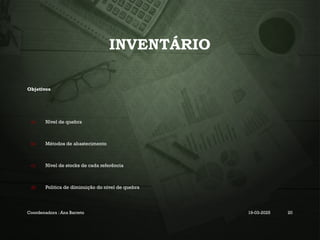 INVENTÁRIO
Objetivos
a) Nível de quebra
b) Métodos de abastecimento
c) Nível de stocks de cada referência
d) Politica de diminuição do nível de quebra
Coordenadora : Ana Barreto 19-03-2025 20
 