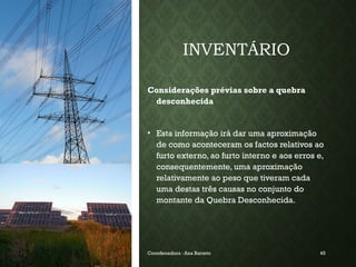 INVENTÁRIO
Considerações prévias sobre a quebra
desconhecida
• Esta informação irá dar uma aproximação
de como aconteceram os factos relativos ao
furto externo, ao furto interno e aos erros e,
consequentemente, uma aproximação
relativamente ao peso que tiveram cada
uma destas três causas no conjunto do
montante da Quebra Desconhecida.
19-03-2025 Coordenadora : Ana Barreto 45
 