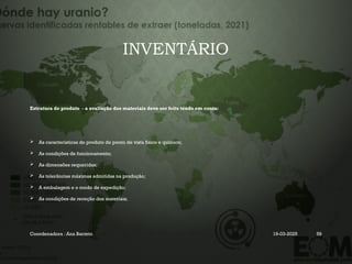 INVENTÁRIO
Estrutura do produto - a avaliação dos materiais deve ser feito tendo em conta:
 As características do produto do ponto de vista físico e químico;
 As condições de funcionamento;
 As dimensões requeridas;
 As tolerâncias máximas admitidas na produção;
 A embalagem e o modo de expedição;
 As condições de receção dos materiais;
Coordenadora : Ana Barreto 19-03-2025 59
 