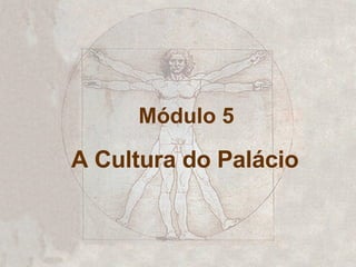 Módulo 5 A Cultura do Palácio 