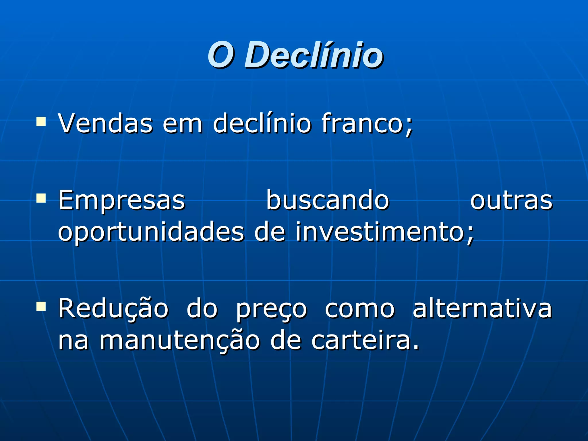 O Declínio Vendas em declínio franco; Empresas buscando outras oportunidades de investimento; Redução do preço como alternativa na manutenção de carteira. 
