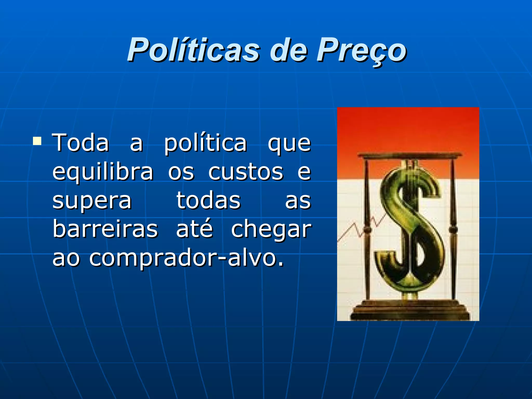 Políticas de Preço Toda a política que equilibra os custos e supera todas as barreiras até chegar ao comprador-alvo. 