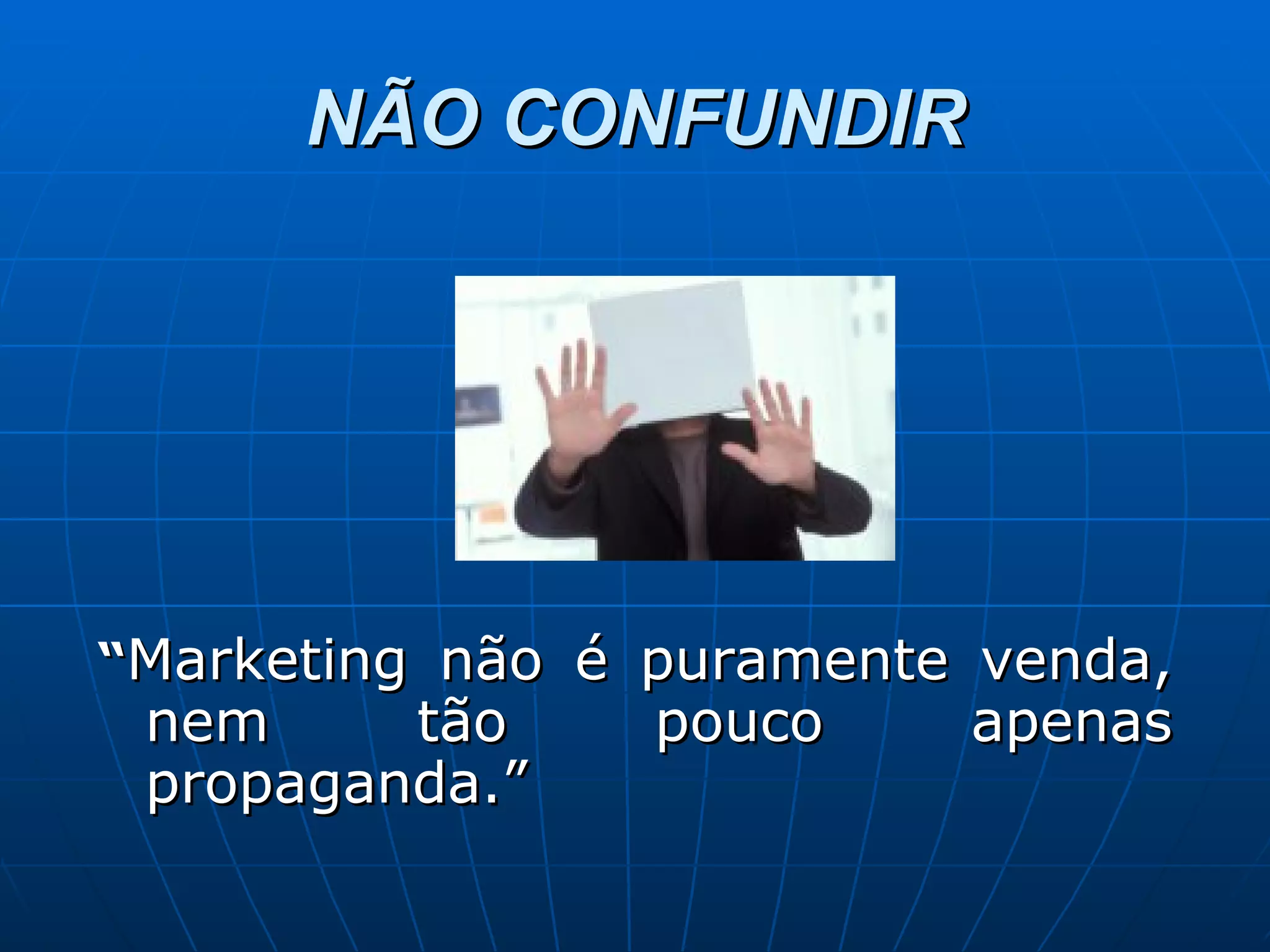NÃO CONFUNDIR “ Marketing não é puramente venda, nem tão pouco apenas propaganda.” 