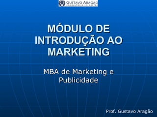 MÓDULO DE INTRODUÇÃO AO MARKETING MBA de Marketing e Publicidade Prof. Gustavo Aragão   