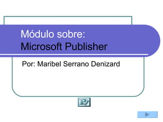 Módulo sobre: Microsoft Publisher Por: Maribel Serrano Denizard 